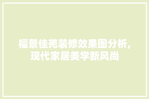 福景佳苑装修效果图分析,现代家居美学新风尚