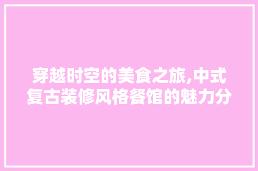 穿越时空的美食之旅,中式复古装修风格餐馆的魅力分析 家居装修