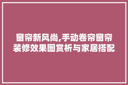 窗帘新风尚,手动卷帘窗帘装修效果图赏析与家居搭配方法 卧室装修