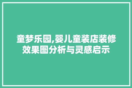 童梦乐园,婴儿童装店装修效果图分析与灵感启示 室内设计