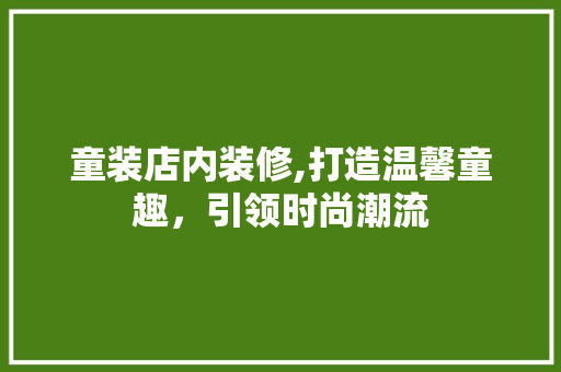 童装店内装修,打造温馨童趣，引领时尚潮流 地板材料