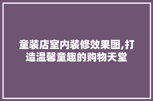 童装店室内装修效果图,打造温馨童趣的购物天堂 卧室装修