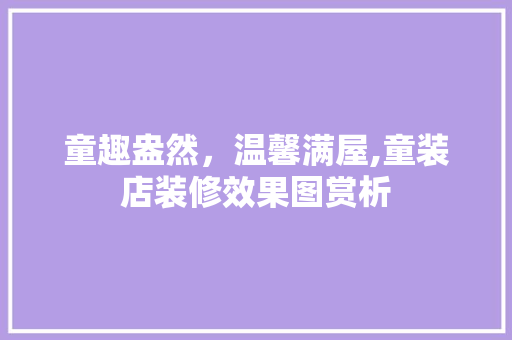 童趣盎然，温馨满屋,童装店装修效果图赏析 室内设计