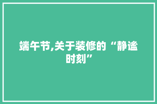 端午节,关于装修的“静谧时刻” 软装设计
