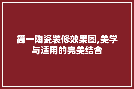 简一陶瓷装修效果图,美学与适用的完美结合 现代风格装饰