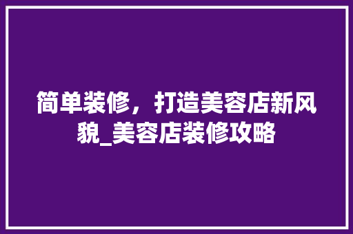 简单装修，打造美容店新风貌_美容店装修攻略 室内设计