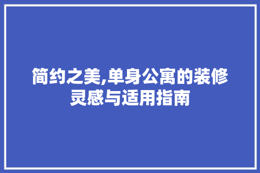 简约之美,单身公寓的装修灵感与适用指南