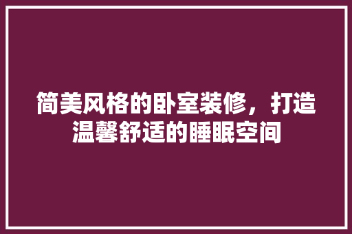 简美风格的卧室装修，打造温馨舒适的睡眠空间 软装设计
