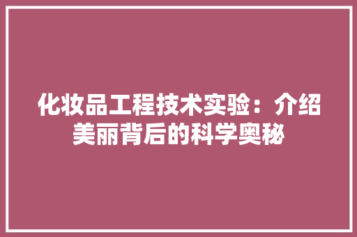 化妆品工程技术实验：介绍美丽背后的科学奥秘