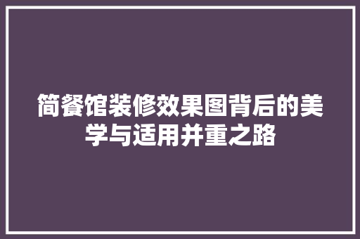 简餐馆装修效果图背后的美学与适用并重之路
