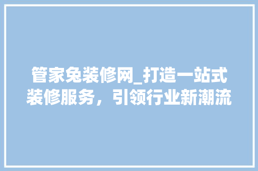 管家兔装修网_打造一站式装修服务，引领行业新潮流 木雕艺术