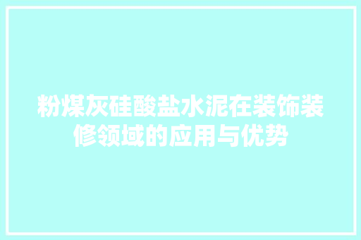 粉煤灰硅酸盐水泥在装饰装修领域的应用与优势