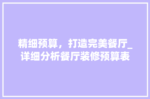 精细预算，打造完美餐厅_详细分析餐厅装修预算表 软装设计