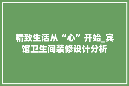 精致生活从“心”开始_宾馆卫生间装修设计分析 木雕艺术
