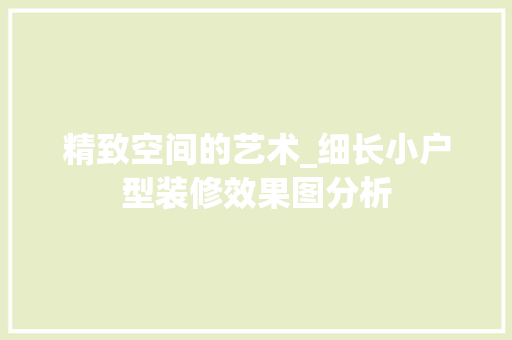 精致空间的艺术_细长小户型装修效果图分析 家居装修