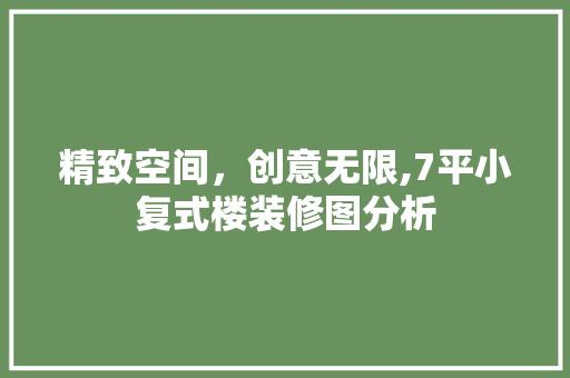 精致空间，创意无限,7平小复式楼装修图分析 软装设计