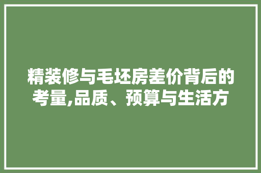 精装修与毛坯房差价背后的考量,品质、预算与生活方法 地板材料