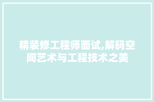 精装修工程师面试,解码空间艺术与工程技术之美