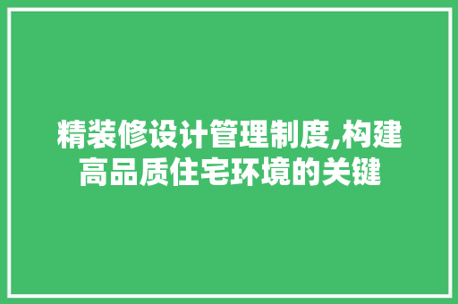 精装修设计管理制度,构建高品质住宅环境的关键 木雕艺术