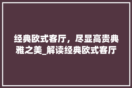 经典欧式客厅，尽显高贵典雅之美_解读经典欧式客厅装修效果图 家居装修