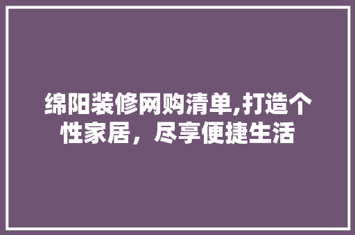 绵阳装修网购清单,打造个性家居，尽享便捷生活 家居装修