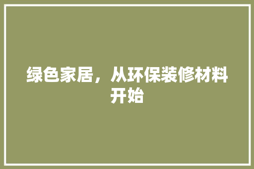 绿色家居，从环保装修材料开始 现代风格装饰
