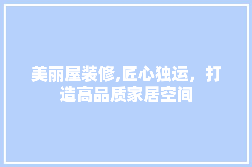 美丽屋装修,匠心独运，打造高品质家居空间