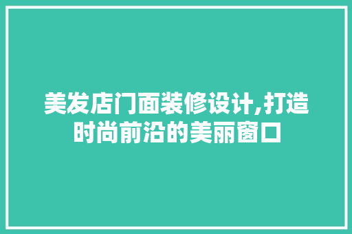 美发店门面装修设计,打造时尚前沿的美丽窗口 客厅装修