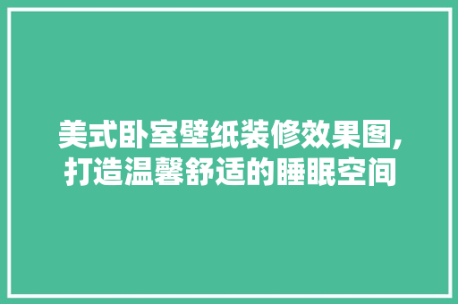 美式卧室壁纸装修效果图,打造温馨舒适的睡眠空间 现代风格装饰