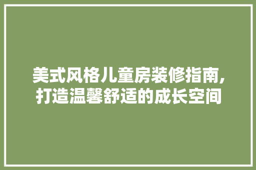 美式风格儿童房装修指南,打造温馨舒适的成长空间 室内设计