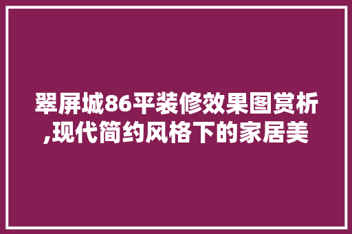 翠屏城86平装修效果图赏析,现代简约风格下的家居美学 室内设计