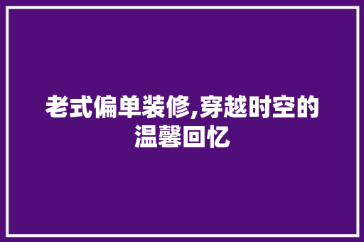 老式偏单装修,穿越时空的温馨回忆 现代风格装饰