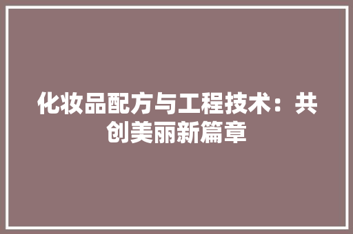 化妆品配方与工程技术：共创美丽新篇章