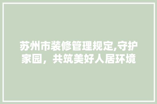 苏州市装修管理规定,守护家园，共筑美好人居环境