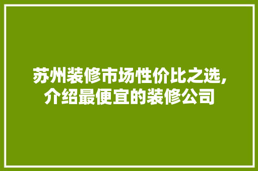 苏州装修市场性价比之选,介绍最便宜的装修公司 木雕艺术