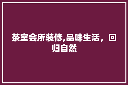茶室会所装修,品味生活，回归自然 室内设计