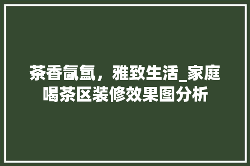 茶香氤氲，雅致生活_家庭喝茶区装修效果图分析 地板材料