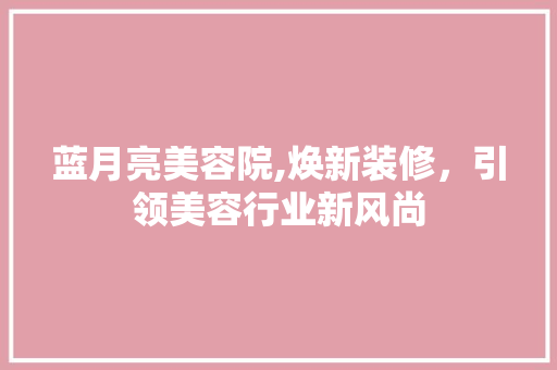 蓝月亮美容院,焕新装修，引领美容行业新风尚 软装设计