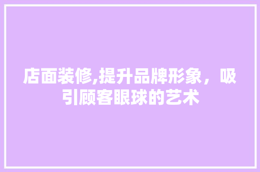 店面装修,提升品牌形象，吸引顾客眼球的艺术 家居装修