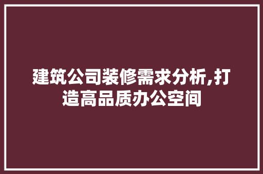 建筑公司装修需求分析,打造高品质办公空间 地板材料