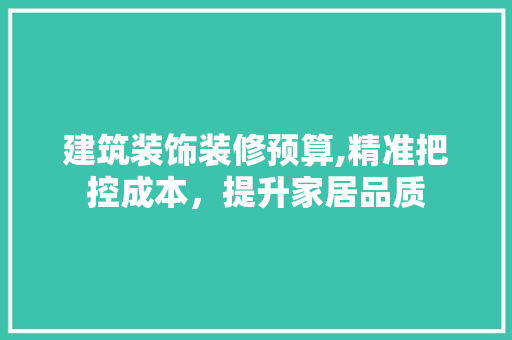 建筑装饰装修预算,精准把控成本，提升家居品质 中式风格装饰
