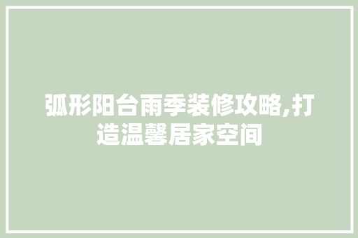 弧形阳台雨季装修攻略,打造温馨居家空间