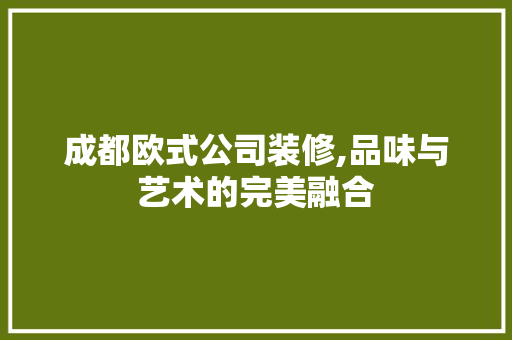 成都欧式公司装修,品味与艺术的完美融合 室内设计