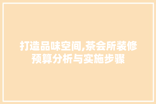 打造品味空间,茶会所装修预算分析与实施步骤 客厅装修