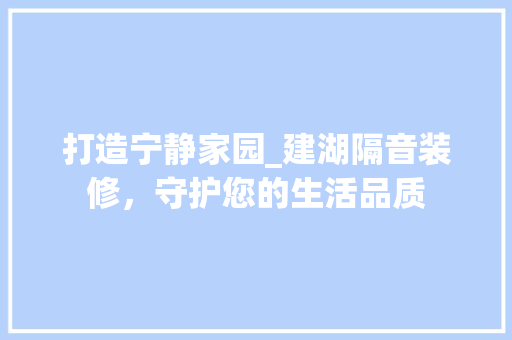 打造宁静家园_建湖隔音装修，守护您的生活品质 家居装修