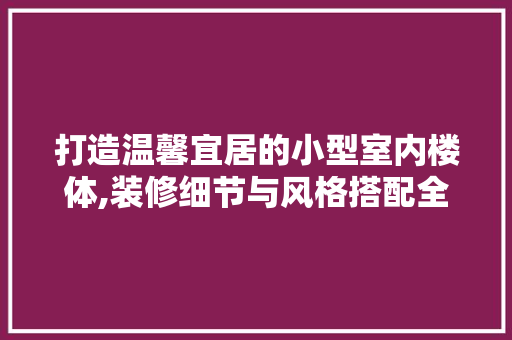 打造温馨宜居的小型室内楼体,装修细节与风格搭配全攻略 现代风格装饰