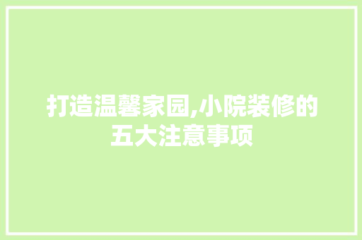 打造温馨家园,小院装修的五大注意事项 现代风格装饰