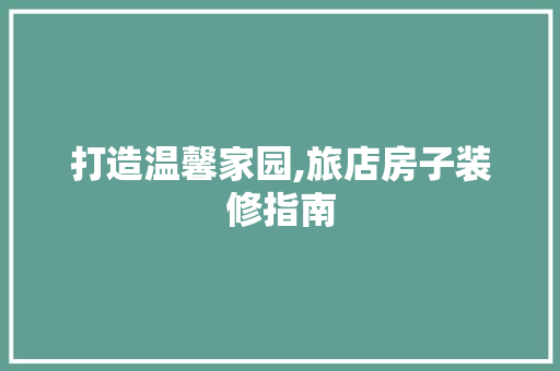 打造温馨家园,旅店房子装修指南 现代风格装饰