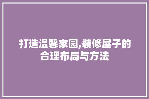 打造温馨家园,装修屋子的合理布局与方法 现代风格装饰