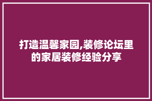 打造温馨家园,装修论坛里的家居装修经验分享 中式风格装饰